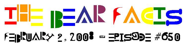 The Bear Facts - Episode #650 - February 9, 2008></p>
<hr color=